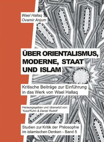Über Orientalismus, Moderne, Staat und Islam: Studien zur Kritik der Philosophie im islamischen Denken - Band 5