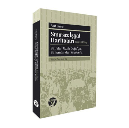 Sınırsız İşgal Haritaları: Batı’dan Uzak Doğu’ya, Balkanlar’dan Arakan’a - 1. Kitap
